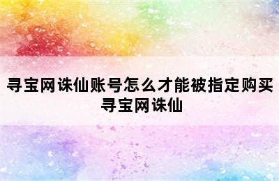 寻宝网诛仙账号怎么才能被指定购买 寻宝网诛仙